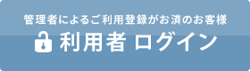 管理者によるご利用登録者がお済のお客様 利用者ログイン