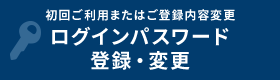 初回ご利用またはご登録内容変更 ログインパスワード登録・変更