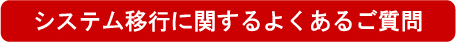 システム移行に関するよくあるご質問