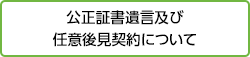 公正証書遺言及び任意後見契約について