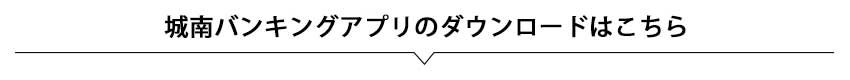 城南バンキングアプリのダウンロードはこちら