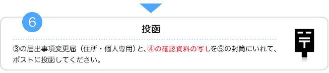 5.投函　③の届出事項変更届（住所・個人専用）を④の封筒にいれて、ポストに投函してください。ご本人確認書類の同封は不要です。