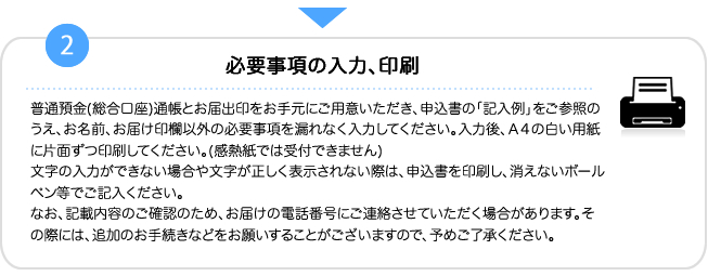 2.普通預金(総合口座)通帳とお届出印をお手元にご用意いただき、申込書の「記入例」をご参照のうえ、お名前、お届け印欄以外の必要事項を漏れなく入力してください。入力後、Ａ４の白い用紙に片面ずつ印刷してください。(感熱紙では受付できません)文字の入力ができない場合は、申込書を印刷し、消えないボールペン等でご記入ください。なお、郵便不着等で「お客様カード」をお申込人ご本人様にお届けできない場合や当金庫の判断で、お申込みを取消させていただくことがございますので、予めご了承ください。